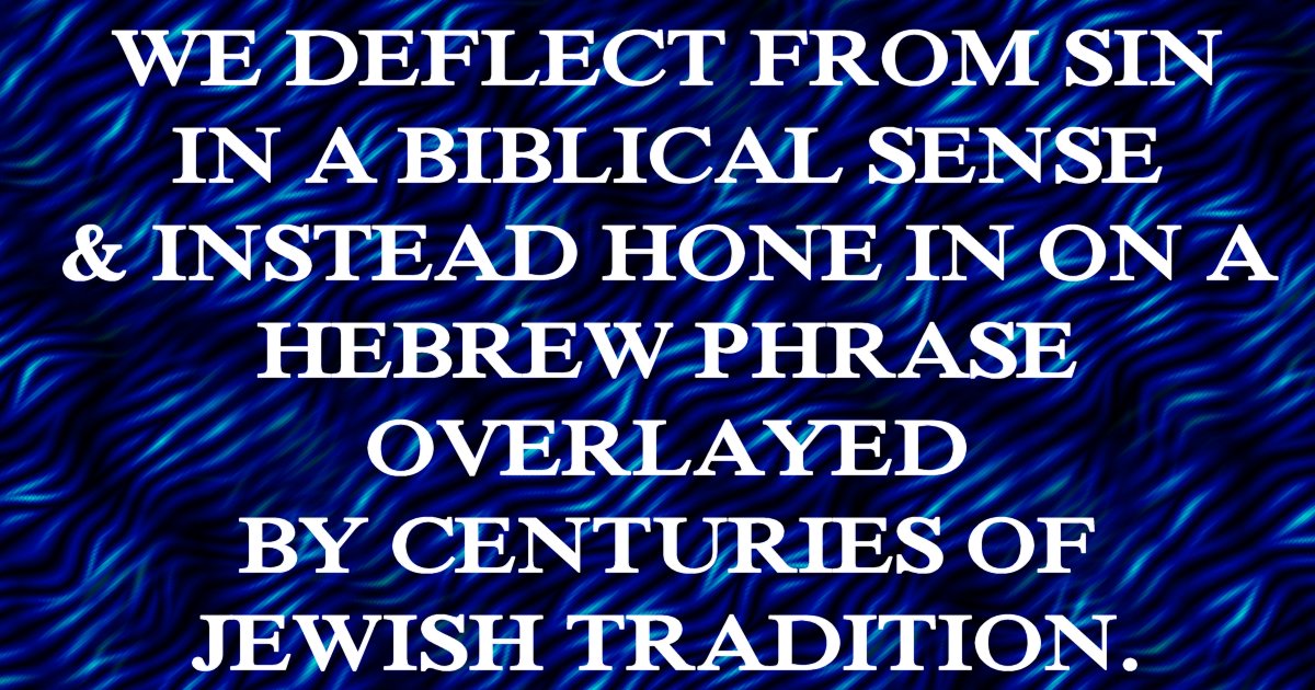 The power of deflection is to remove to focus from sin in a biblical sense, and instead hone in on a phrase with a meaning successfully obscured by centuries of Jewish superstition